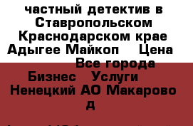 частный детектив в Ставропольском,Краснодарском крае,Адыгее(Майкоп) › Цена ­ 3 000 - Все города Бизнес » Услуги   . Ненецкий АО,Макарово д.